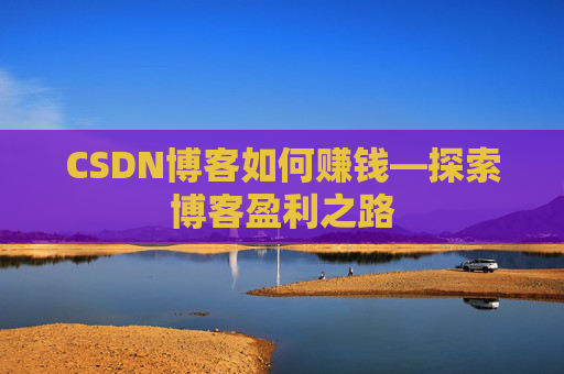 CSDN博客如何赚钱—探索博客盈利之路