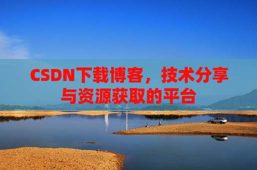 CSDN下载博客，技术分享与资源获取的平台